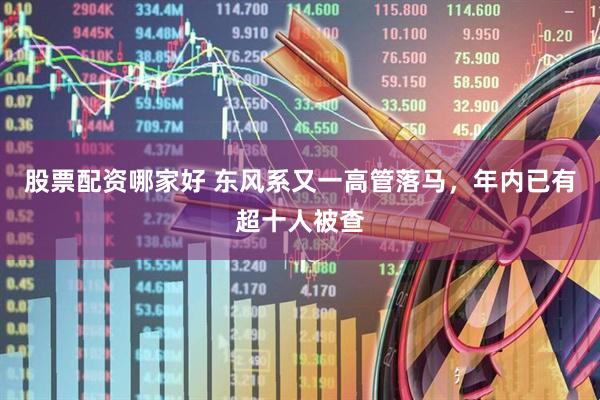 股票配资哪家好 东风系又一高管落马，年内已有超十人被查