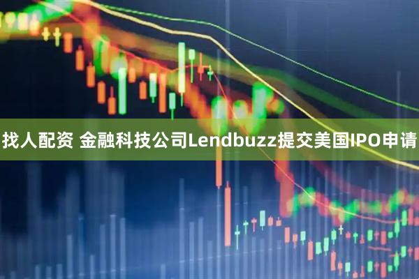 找人配资 金融科技公司Lendbuzz提交美国IPO申请