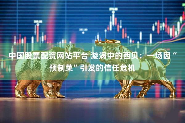 中国股票配资网站平台 漩涡中的西贝：一场因“预制菜”引发的信任危机