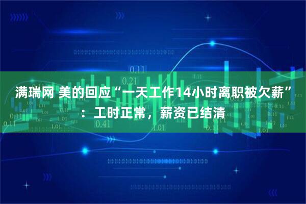 满瑞网 美的回应“一天工作14小时离职被欠薪”：工时正常，薪资已结清