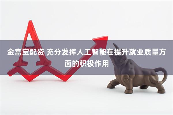 金富宝配资 充分发挥人工智能在提升就业质量方面的积极作用