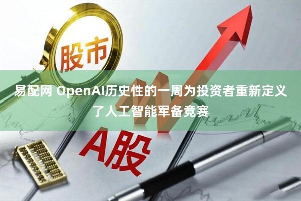易配网 OpenAI历史性的一周为投资者重新定义了人工智能军备竞赛