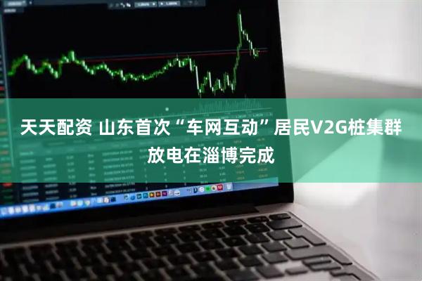 天天配资 山东首次“车网互动”居民V2G桩集群放电在淄博完成