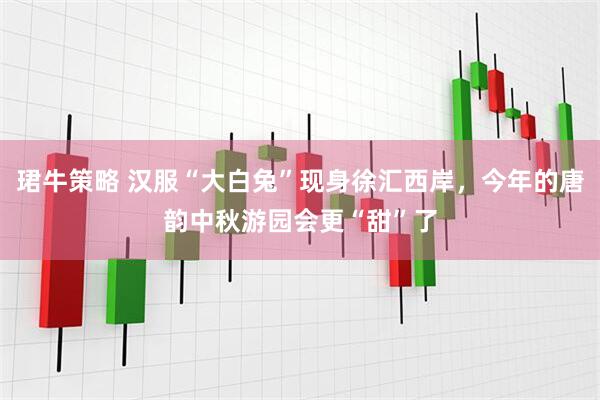 珺牛策略 汉服“大白兔”现身徐汇西岸，今年的唐韵中秋游园会更“甜”了