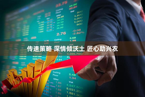 传速策略 深情倾沃土 匠心助兴农