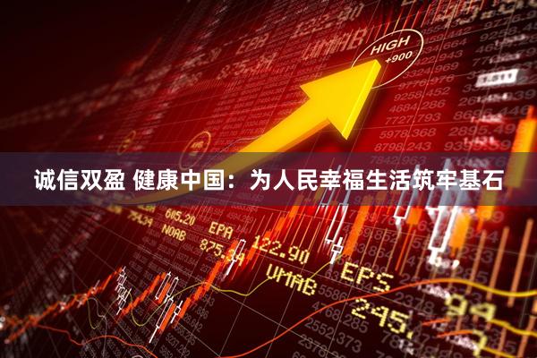 诚信双盈 健康中国：为人民幸福生活筑牢基石
